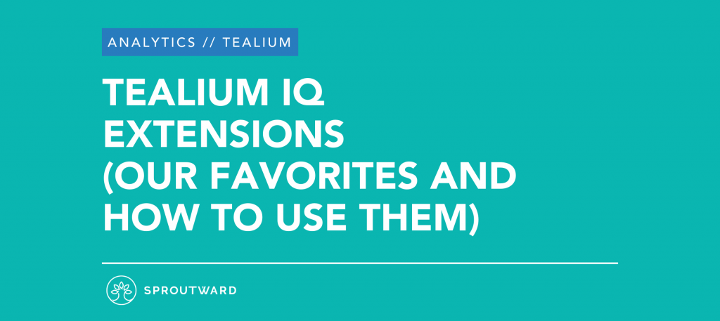 Tealium IQ Extensions (Our Favorites and How to Use Them) - Sproutward